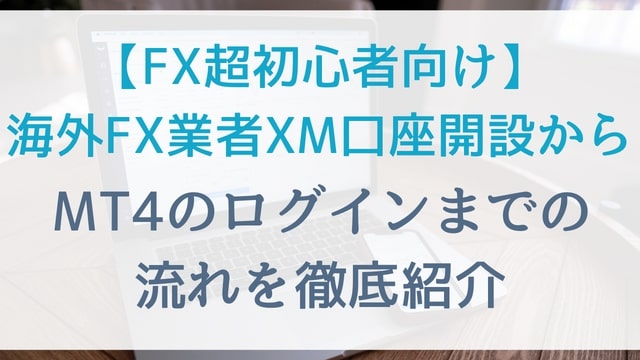 【FX超初心者向け】海外FX業者XM口座開設からMT4のログインまでの流れを徹底紹介
