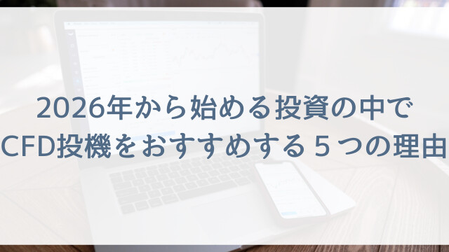 2026年から始める投資の中でCFD投機をおすすめする５つの理由