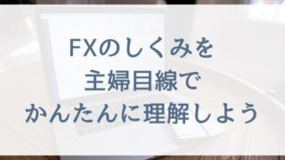 【FX初心者の主婦向け】FXのしくみを主婦目線でかんたんに理解しよう!