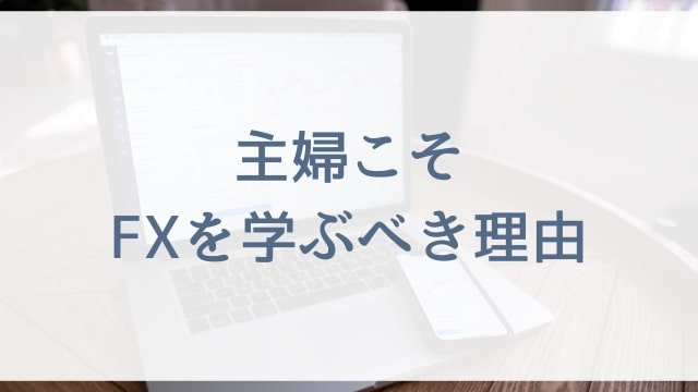 【FX初心者の主婦向け】主婦こそFXを学ぶべき理由