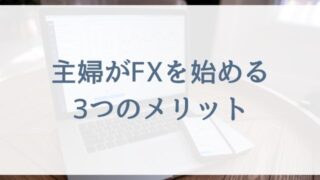 【FX初心者の主婦向け】主婦がFXを始める3つのメリット