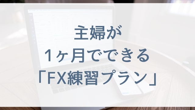 【FX初心者の主婦向け】主婦が1ヶ月でできるFX練習プラン