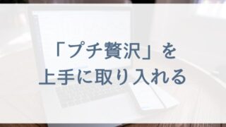 【働くママさんや専業主婦向け節約術】プチ贅沢を上手に取り入れる