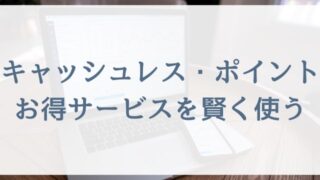 【働くママさんや専業主婦向け節約術】キャッシュレス・ポイント・お得サービスを賢く使う