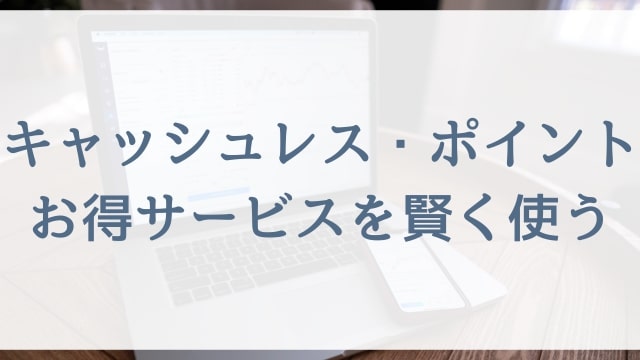 【働くママさんや専業主婦向け節約術】キャッシュレス・ポイント・お得サービスを賢く使う