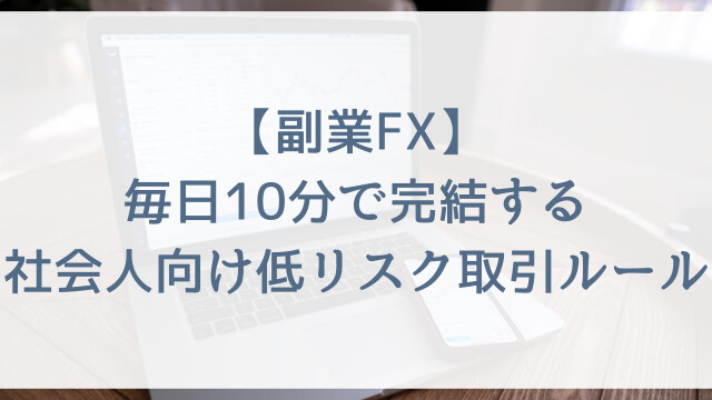 【副業FX】毎日10分で完結する社会人向け低リスク取引ルール