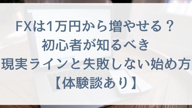 FXは1万円から増やせる？初心者が知るべき現実ラインと失敗しない始め方【体験談あり】