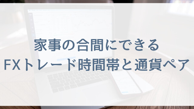 家事の合間にできるFXトレード時間帯と通貨ペア