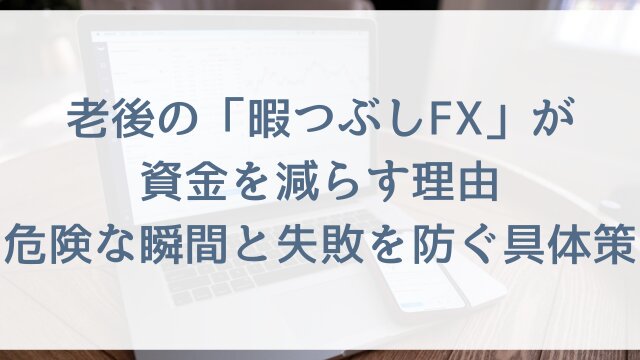 老後の「暇つぶしFX」が資金を減らす理由！危険な瞬間と失敗を防ぐ具体策