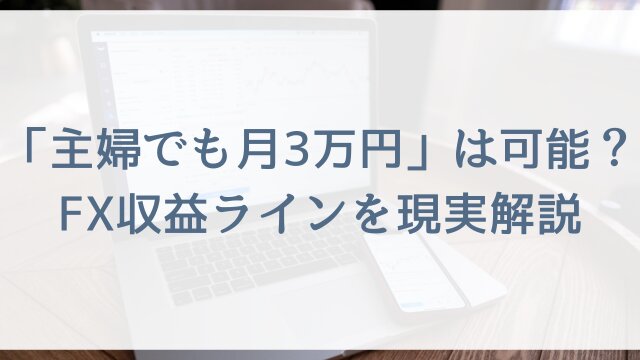 「主婦でも月3万円」は可能？FX収益ラインを現実解説