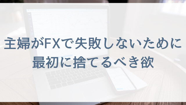 主婦がFXで失敗しないために最初に捨てるべき欲