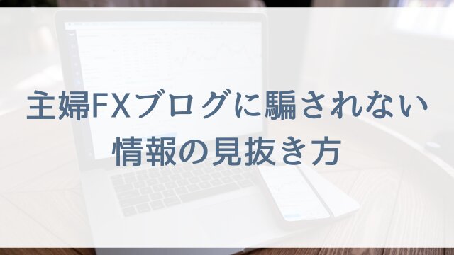 主婦FXブログに騙されない情報の見抜き方