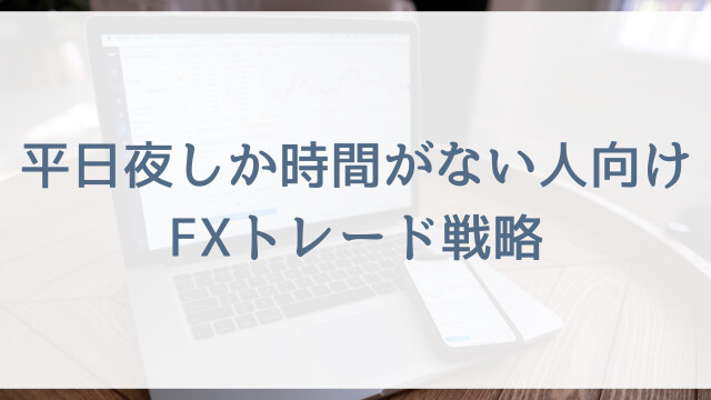 平日夜しか時間がない人向けFXトレード戦略
