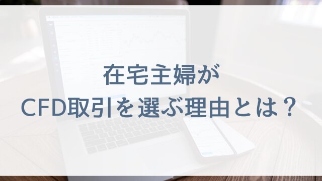 在宅主婦がCFD取引を選ぶ理由とは？
