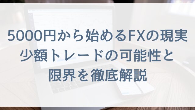 5000円から始めるFXの現実！少額トレードの可能性と限界を徹底解説