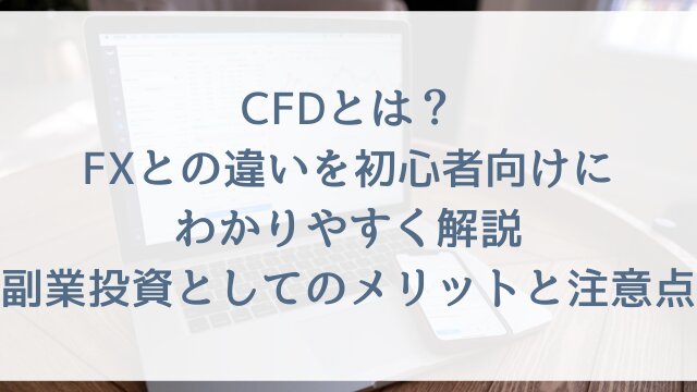 CFDとは？FXとの違いを初心者向けにわかりやすく解説！副業投資としてのメリットと注意点