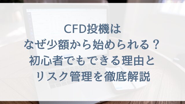 CFD投機はなぜ少額から始められる？初心者でもできる理由とリスク管理を徹底解説