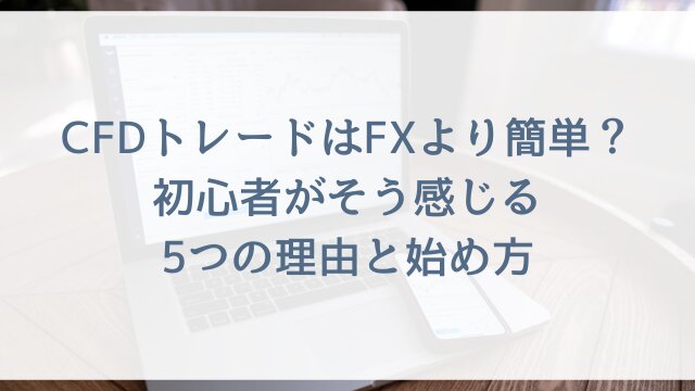 CFDトレードはFXより簡単？初心者がそう感じる5つの理由と始め方