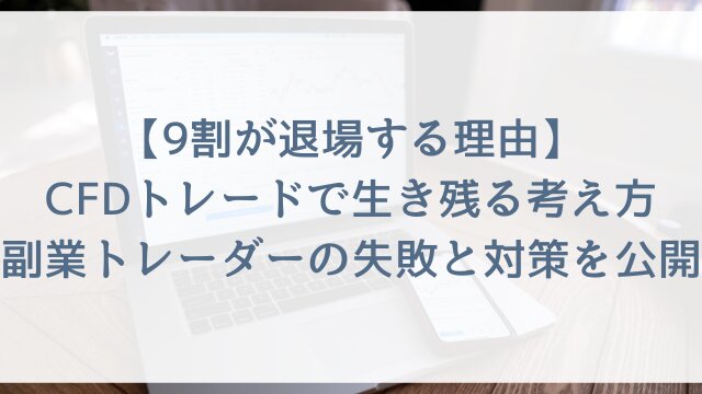 【9割が退場する理由】CFDトレードで生き残る考え方！副業トレーダーの失敗と対策を公開