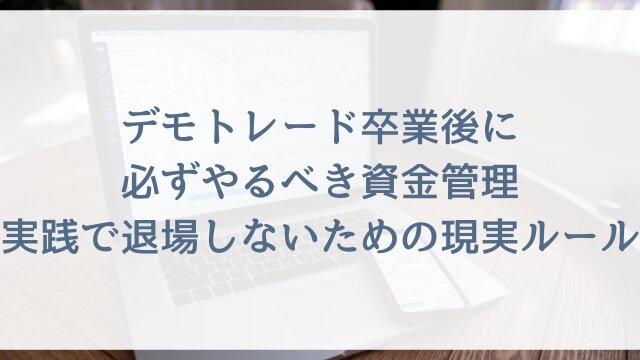デモトレード卒業後に必ずやるべき資金管理！実践で退場しないための現実ルール