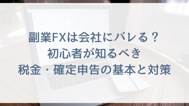 副業FXは会社にバレる？初心者が知るべき税金・確定申告の基本と対策