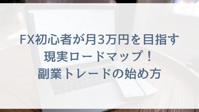 FX初心者が月3万円を目指す現実ロードマップ！副業トレードの始め方