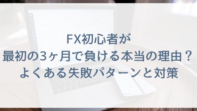 FX初心者が最初の3ヶ月で負ける本当の理由？よくある失敗パターンと対策