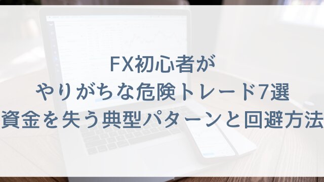 FX初心者がやりがちな危険トレード7選！資金を失う典型パターンと回避方法