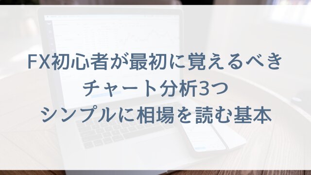 FX初心者が最初に覚えるべきチャート分析3つ！シンプルに相場を読む基本