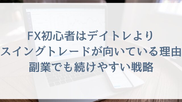 FX初心者はデイトレよりスイングトレードが向いている理由？副業でも続けやすい戦略