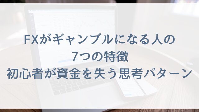 FXがギャンブルになる人の7つの特徴！初心者が資金を失う思考パターン