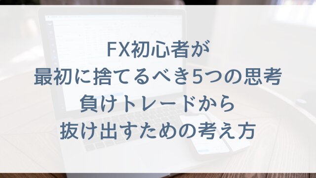 FX初心者が最初に捨てるべき5つの思考！負けトレードから抜け出すための考え方