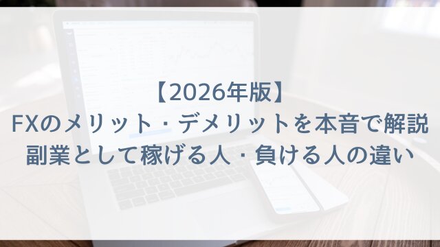 【2026年版】FXのメリット・デメリットを本音で解説！副業として稼げる人・負ける人の違い