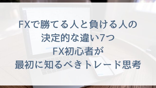 FXで勝てる人と負ける人の決定的な違い7つ！初心者が最初に知るべきトレード思考