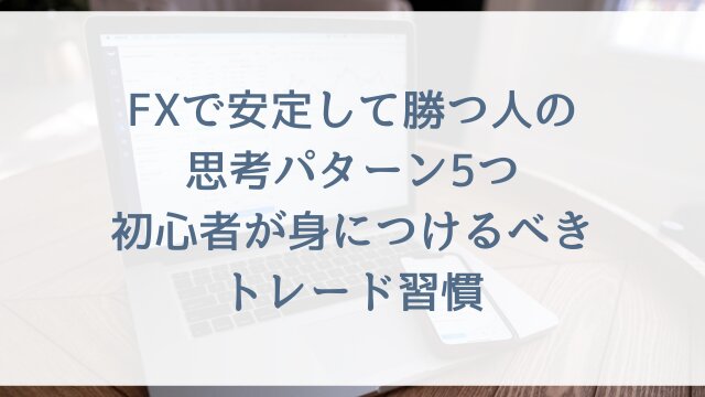 FXで安定して勝つ人の思考パターン5つ！初心者が身につけるべきトレード習慣