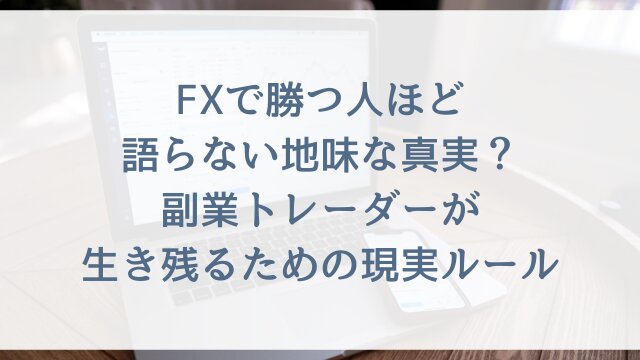 FXで勝つ人ほど語らない地味な真実？副業トレーダーが生き残るための現実ルール