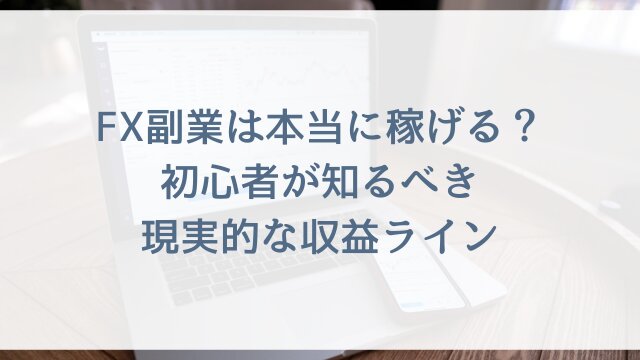 FX副業は本当に稼げる？初心者が知るべき現実的な収益ライン