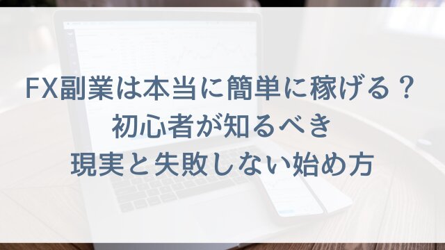 FX副業は本当に簡単に稼げる？初心者が知るべき現実と失敗しない始め方