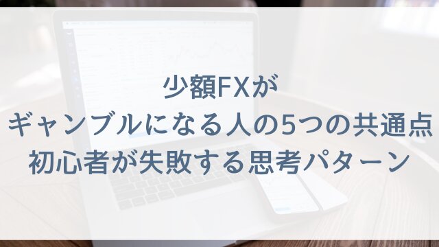 少額FXがギャンブルになる人の5つの共通点！初心者が失敗する思考パターン