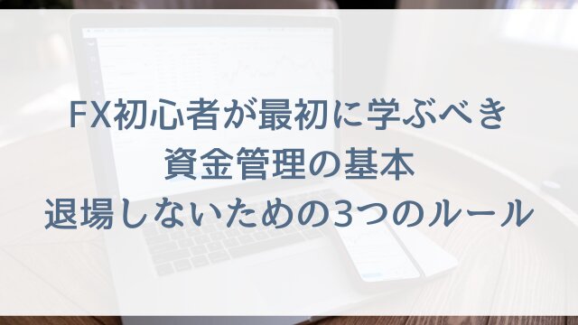 FX初心者が最初に学ぶべき資金管理の基本！退場しないための3つのルール