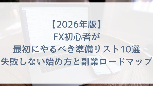 【2026年版】FX初心者が最初にやるべき準備リスト10選！失敗しない始め方と副業ロードマップ