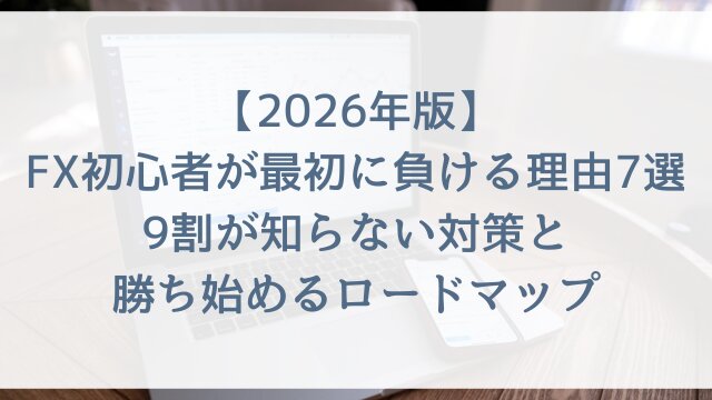 【2026年版】FX初心者が最初に負ける理由7選！9割が知らない対策と勝ち始めるロードマップ