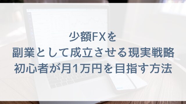 少額FXを副業として成立させる現実戦略！初心者が月1万円を目指す方法