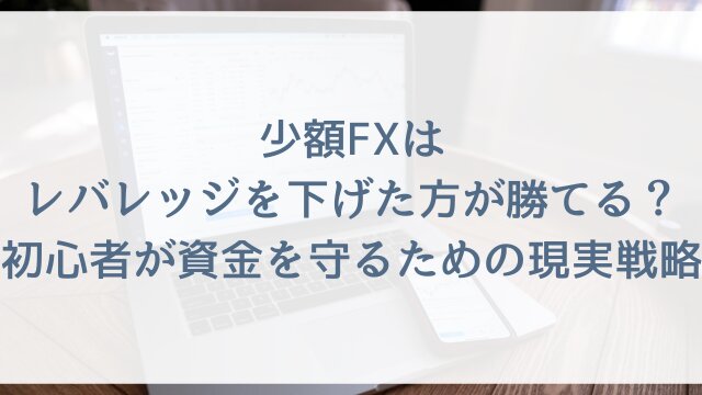 少額FXはレバレッジを下げた方が勝てる？初心者が資金を守るための現実戦略