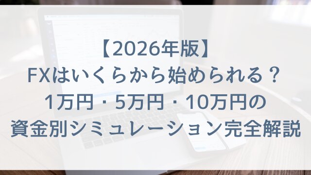 【2026年版】FXはいくらから始められる？1万円・5万円・10万円の資金別シミュレーション完全解説