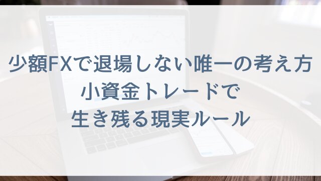 少額FXで退場しない唯一の考え方！小資金トレードで生き残る現実ルール