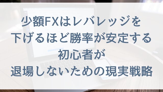 少額FXはレバレッジを下げるほど勝率が安定する！初心者が退場しないための現実戦略