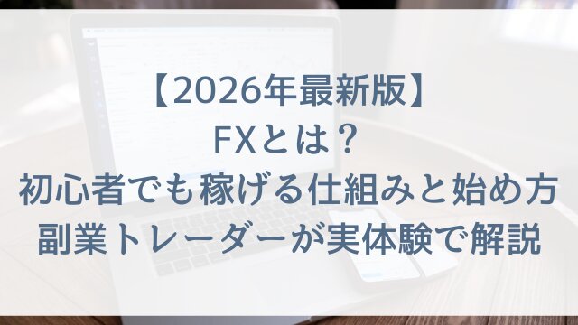 【2026年最新版】FXとは？初心者でも稼げる仕組みと始め方！副業トレーダーが実体験で解説