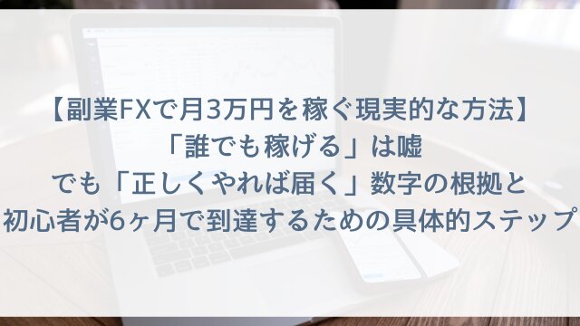 【副業FXで月3万円を稼ぐ現実的な方法】「誰でも稼げる」は嘘！でも「正しくやれば届く」数字の根拠と、初心者が6ヶ月で到達するための具体的ステップ【2026年版・体験談つき】