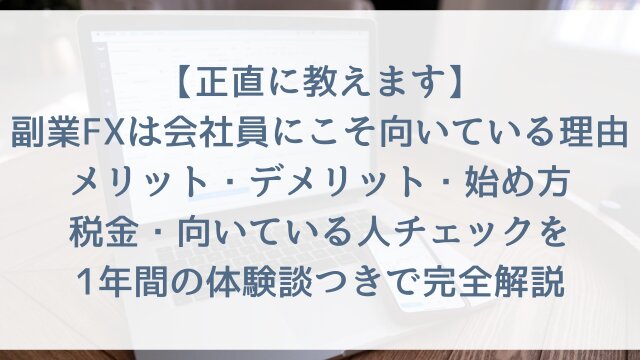 【正直に教えます】副業FXは会社員にこそ向いている理由！メリット・デメリット・始め方・税金・向いている人チェックを1年間の体験談つきで完全解説【2026年版】